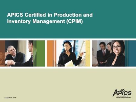 APICS Certified in Production and Inventory Management (CPIM) August 30, 2015.