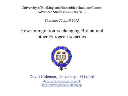 University of Buckingham Humanities Graduate Centre. Advanced Studies Seminars 2013 Thursday 25 April 2013 How immigration is changing Britain and other.