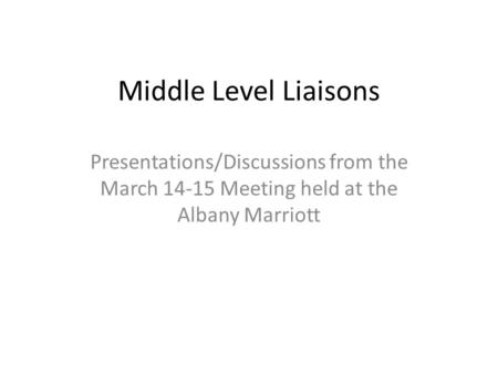 Middle Level Liaisons Presentations/Discussions from the March 14-15 Meeting held at the Albany Marriott.