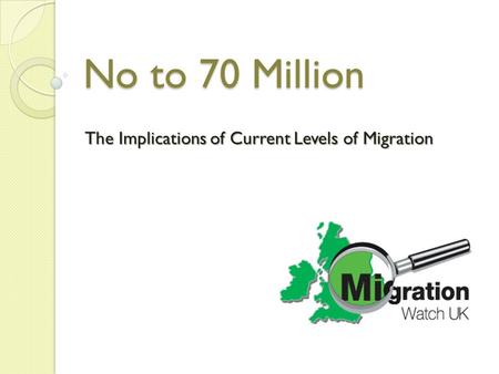No to 70 Million The Implications of Current Levels of Migration.
