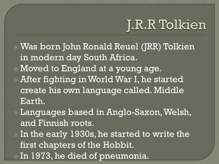  Was born John Ronald Reuel (JRR) Tolkien in modern day South Africa.  Moved to England at a young age.  After fighting in World War I, he started create.