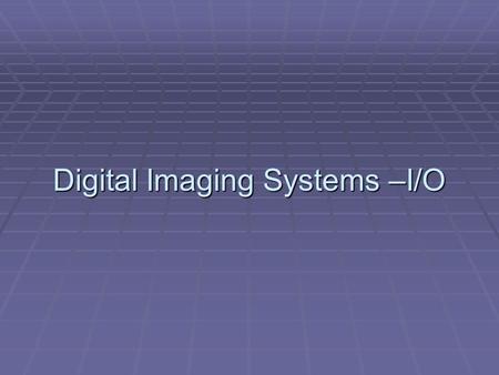 Digital Imaging Systems –I/O. Workflow of digital imaging Two Competing imaging format for motion pictures Film vs Digital Video( TV) Presentation of.