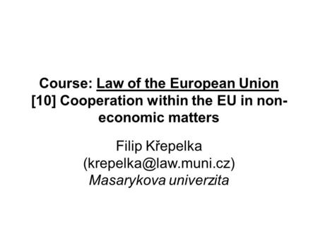 Course: Law of the European Union [10] Cooperation within the EU in non- economic matters Filip Křepelka Masarykova univerzita.