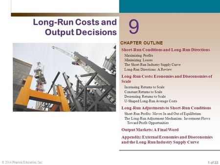 1 of 33 © 2014 Pearson Education, Inc. CHAPTER OUTLINE 9 Long-Run Costs and Output Decisions Short-Run Conditions and Long-Run Directions Maximizing Profits.