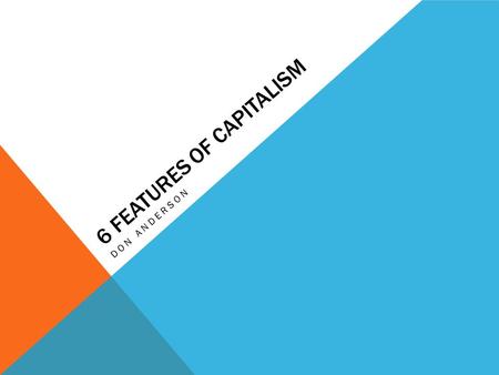 6 FEATURES OF CAPITALISM DON ANDERSON. BASIC CHARACTERISTICS DESCRIBED BY ADAM SMITH 1.Private property-the right to own resources and bequeath property.