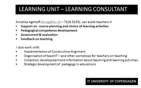 IT UNIVERSITY OF COPENHAGEN LEARNING UNIT – LEARNING CONSULTANT Annelise Agertoft – 7218 5233), can assist teachers Support.