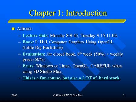 2003CS Hons RW778 Graphics1 Chapter 1: Introduction Admin: Admin: –Lecture slots: Monday 8-9:45, Tuesday 9:15-11:00. –Book: F. Hill, Computer Graphics.