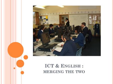 ICT & E NGLISH : MERGING THE TWO. I N A NUT SHELL … ICT should never be seen as a separate discipline! Nearly all students have access to Computers. There.