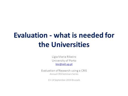 Evaluation - what is needed for the Universities Lígia Maria Ribeiro University of Porto Evaluation of Research using a CRIS Annual CRIS.