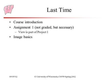 09/05/02© University of Wisconsin, CS559 Spring 2002 Last Time Course introduction Assignment 1 (not graded, but necessary) –View is part of Project 1.