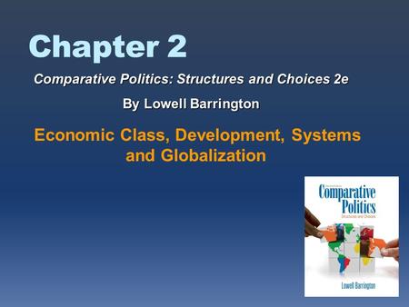 Chapter 2 Economic Class, Development, Systems and Globalization Comparative Politics: Structures and Choices 2e By Lowell Barrington.