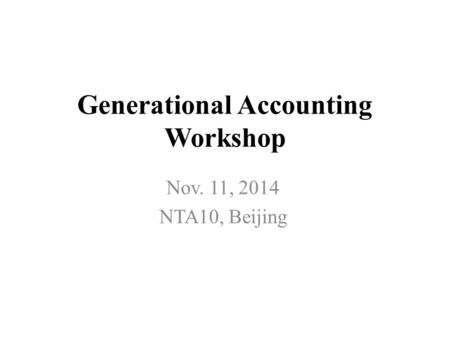 Generational Accounting Workshop Nov. 11, 2014 NTA10, Beijing.