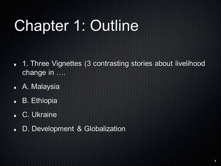 1 Chapter 1: Outline 1. Three Vignettes (3 contrasting stories about livelihood change in …. A. Malaysia B. Ethiopia C. Ukraine D. Development & Globalization.