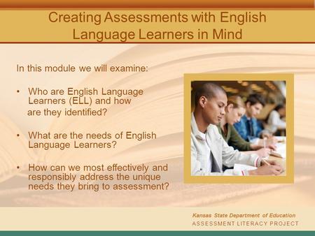 Creating Assessments with English Language Learners in Mind In this module we will examine: Who are English Language Learners (ELL) and how are they identified?
