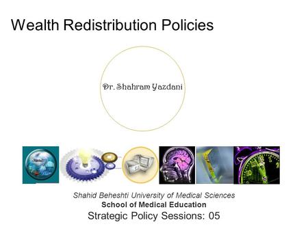 Dr. Shahram Yazdani Wealth Redistribution Policies Shahid Beheshti University of Medical Sciences School of Medical Education Strategic Policy Sessions: