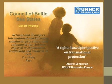‘’A rights-based perspective on transnational protection’’ Andrea Vonkeman UNHCR Bureau for Europe Council of Baltic Sea States Expert Meeting Returns.