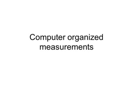 Computer organized measurements. A typical sequence of operations during the measurement experiment is as follows: a)proposition of physical and mathematical.