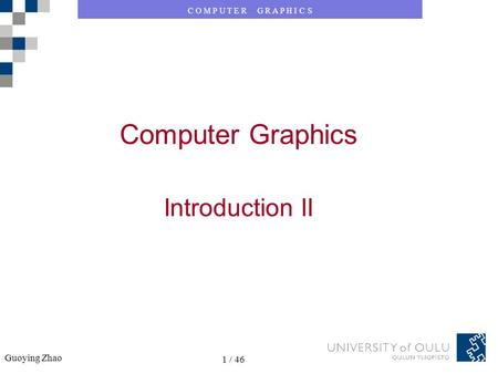 C O M P U T E R G R A P H I C S Guoying Zhao 1 / 46 C O M P U T E R G R A P H I C S Guoying Zhao 1 / 46 Computer Graphics Introduction II.
