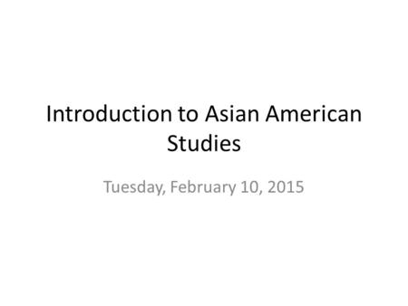 Introduction to Asian American Studies Tuesday, February 10, 2015.
