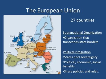 The European Union 27 countries Supranational Organization Organization that transcends state borders Political Integration States pool sovereignty Political,
