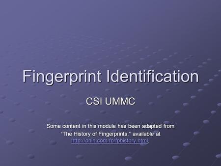 Fingerprint Identification CSI UMMC Some content in this module has been adapted from “The History of Fingerprints,” available at