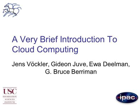 A Very Brief Introduction To Cloud Computing Jens Vöckler, Gideon Juve, Ewa Deelman, G. Bruce Berriman.