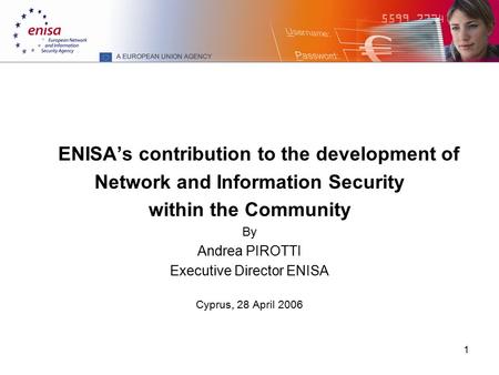 1 ENISA’s contribution to the development of Network and Information Security within the Community By Andrea PIROTTI Executive Director ENISA Cyprus, 28.
