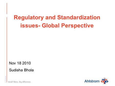 © Ahlstrom Regulatory and Standardization issues- Global Perspective Nov 18 2010 Sudisha Bhola.
