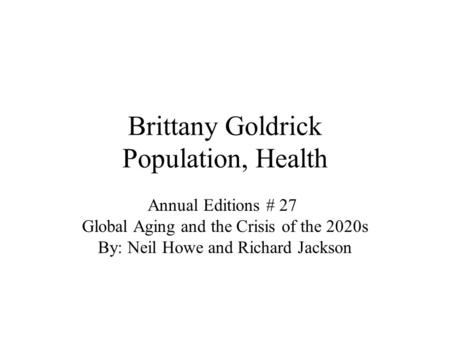 Brittany Goldrick Population, Health Annual Editions # 27 Global Aging and the Crisis of the 2020s By: Neil Howe and Richard Jackson.