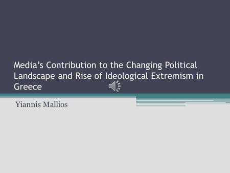 Media’s Contribution to the Changing Political Landscape and Rise of Ideological Extremism in Greece Yiannis Mallios.
