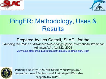1 PingER: Methodology, Uses & Results Prepared by Les Cottrell, SLAC, for the Extending the Reach of Advanced Networking: Special International Workshop.