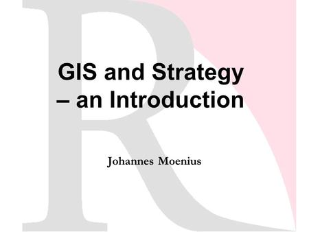 GIS and Strategy – an Introduction Johannes Moenius.