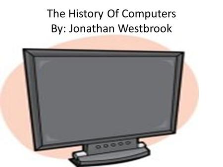 The History Of Computers By: Jonathan Westbrook. What there is to know about computers Computers are the most important tool of web designers or web masters.
