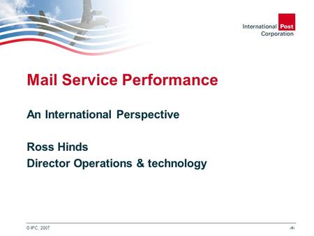 © IPC, 2007‹#› Mail Service Performance An International Perspective Ross Hinds Director Operations & technology.