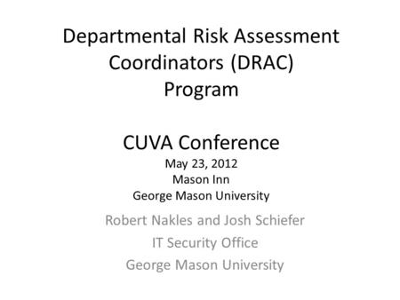 Departmental Risk Assessment Coordinators (DRAC) Program CUVA Conference May 23, 2012 Mason Inn George Mason University Robert Nakles and Josh Schiefer.