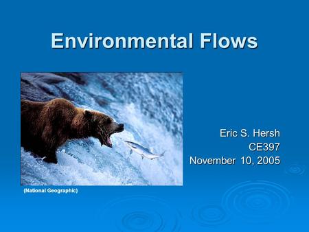 Environmental Flows Eric S. Hersh CE397 November 10, 2005 (National Geographic)