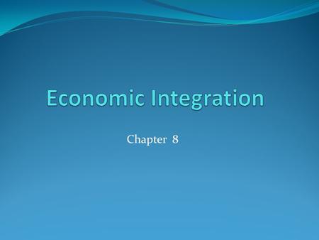 Economic Integration Chapter 8.