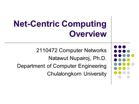 Net-Centric Computing Overview 2110472 Computer Networks Natawut Nupairoj, Ph.D. Department of Computer Engineering Chulalongkorn University.