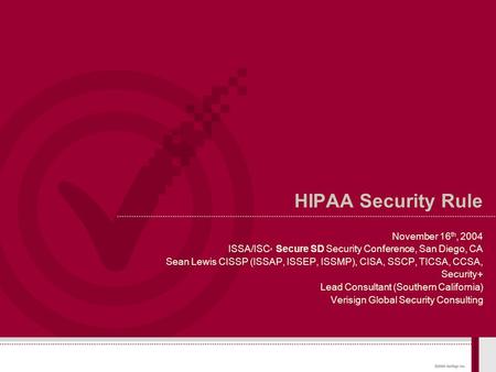 HIPAA Security Rule November 16 th, 2004 ISSA/ISC ² Secure SD Security Conference, San Diego, CA Sean Lewis CISSP (ISSAP, ISSEP, ISSMP), CISA, SSCP, TICSA,