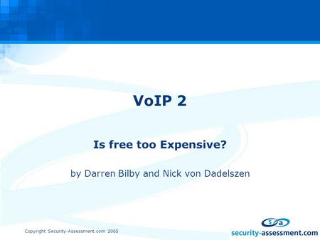 Copyright Security-Assessment.com 2005 VoIP 2 Is free too Expensive? by Darren Bilby and Nick von Dadelszen.