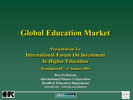 Global Education Market Presentation To International Forum On Investment In Higher Education Washington DC, 22 January 2004 Ron Perkinson International.