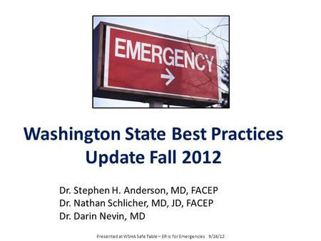 Washington State Best Practices Update Fall 2012 Dr. Stephen H. Anderson, MD, FACEP Dr. Nathan Schlicher, MD, JD, FACEP Dr. Darin Nevin, MD Presented at.