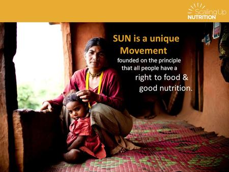 SUN is a unique Movement founded on the principle that all people have a right to food & good nutrition.
