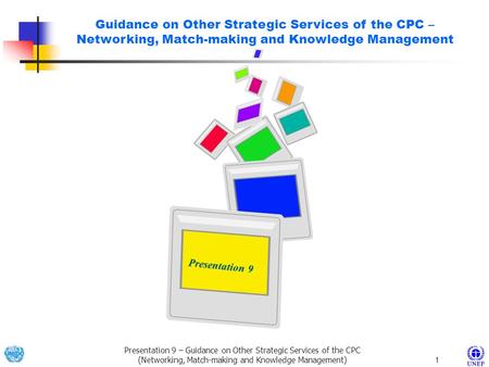 Presentation 9 – Guidance on Other Strategic Services of the CPC (Networking, Match-making and Knowledge Management) 1 Presentation 9 Presentation 9 Guidance.