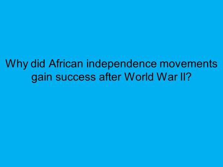 Africans fought alongside Europeans during World War II and resented not being granted independence after the war. After World War II, the UN charter supported.