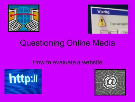 Questioning Online Media How to evaluate a website.
