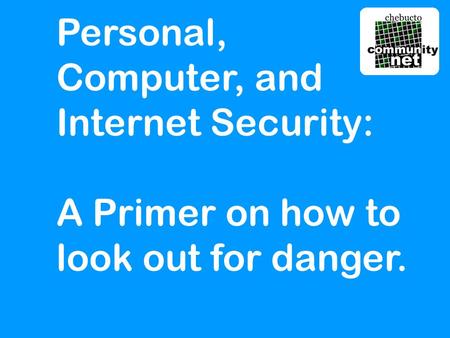 Personal, Computer, and Internet Security: A Primer on how to look out for danger.