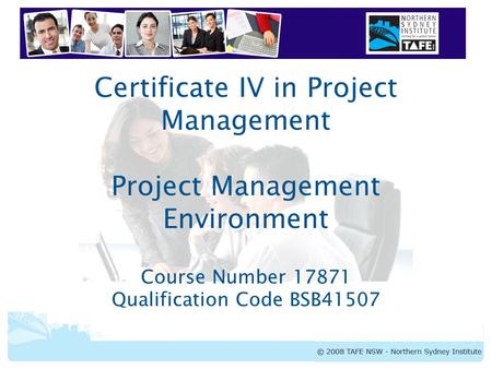 Certificate IV in Project Management Project Management Environment Course Number 17871 Qualification Code BSB41507.