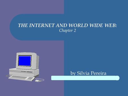 THE INTERNET AND WORLD WIDE WEB: Chapter 2 by Silvia Pereira.