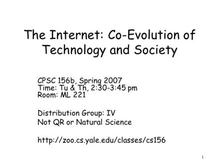 1 The Internet: Co-Evolution of Technology and Society CPSC 156b, Spring 2007 Time: Tu & Th, 2:30-3:45 pm Room: ML 221 Distribution Group: IV Not QR or.